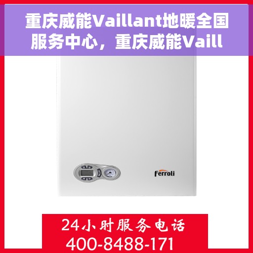 重庆威能Vaillant地暖全国服务中心，重庆威能Vaillant地暖全国服务中心，专业维修与优质服务并行