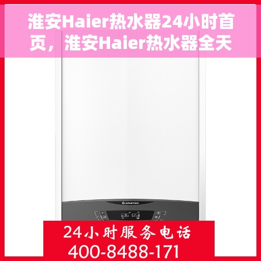 淮安Haier热水器24小时首页，淮安Haier热水器全天候服务，首页快速响应