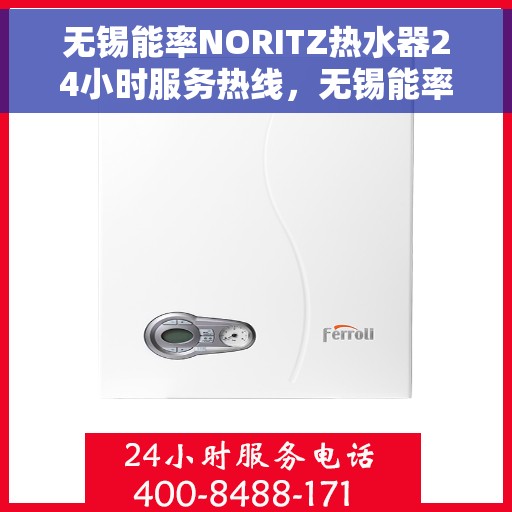 无锡能率NORITZ热水器24小时服务热线，无锡能率NORITZ热水器全天候服务热线支持，专业解决您的热水需求