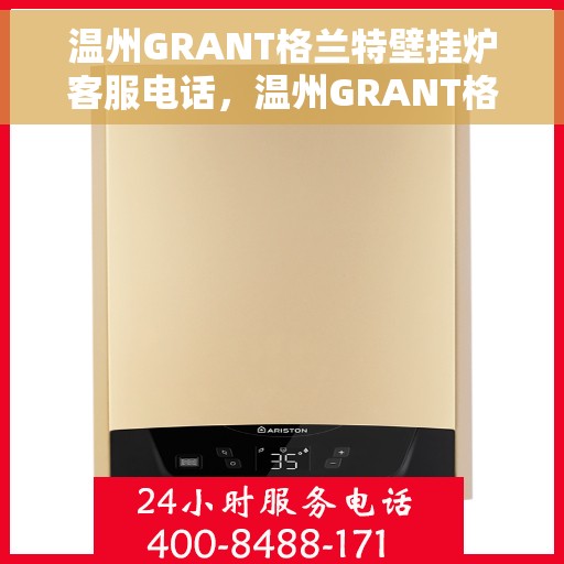 温州GRANT格兰特壁挂炉客服电话，温州GRANT格兰特壁挂炉客服热线及售后服务支持