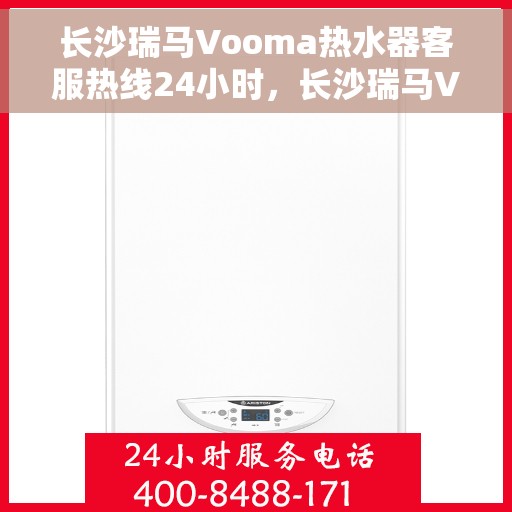 长沙瑞马Vooma热水器客服热线24小时，长沙瑞马Vooma热水器全天候客服热线，贴心服务，温暖不停歇