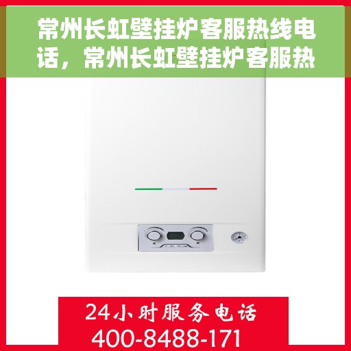 常州长虹壁挂炉客服热线电话，常州长虹壁挂炉客服热线全解析，专业团队为您解答疑问