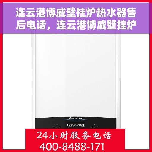连云港博威壁挂炉热水器售后电话，连云港博威壁挂炉热水器售后服务热线及电话全攻略