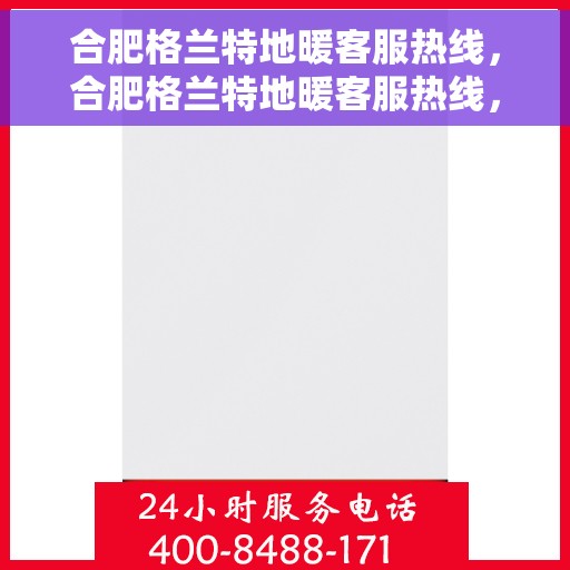 合肥格兰特地暖客服热线，合肥格兰特地暖客服热线，专业解答，温暖您的生活
