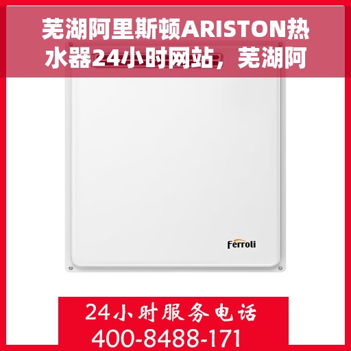 芜湖阿里斯顿ARISTON热水器24小时网站，芜湖阿里斯顿ARISTON热水器全天候官网服务