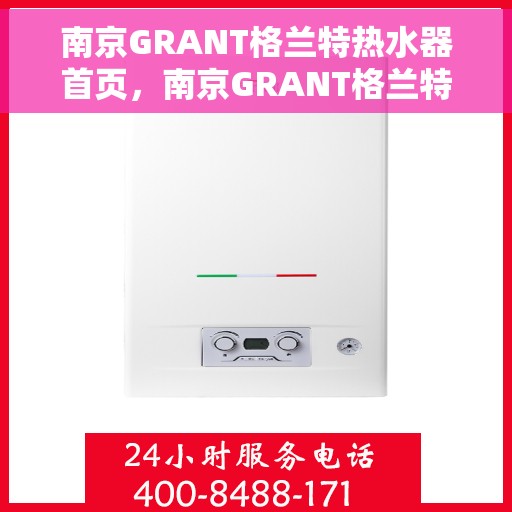 南京GRANT格兰特热水器首页，南京GRANT格兰特热水器官方首页介绍