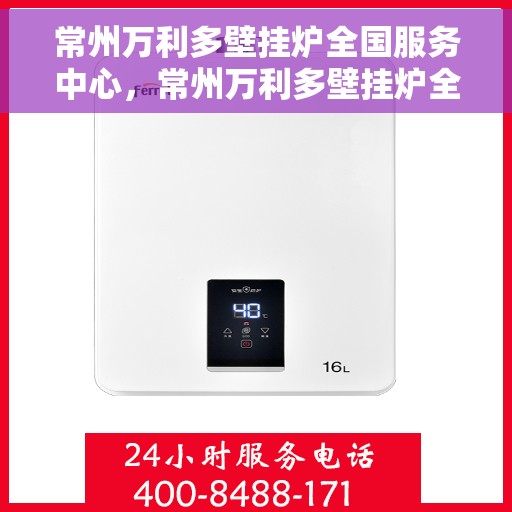 常州万利多壁挂炉全国服务中心，常州万利多壁挂炉全国售后服务中心，专业维修，贴心服务