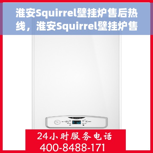 淮安Squirrel壁挂炉售后热线，淮安Squirrel壁挂炉售后服务热线，专业团队为您解答疑问，贴心保障您的温暖生活