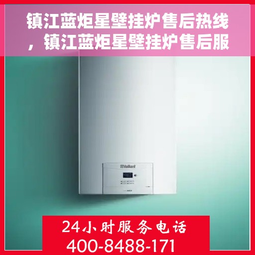 镇江蓝炬星壁挂炉售后热线，镇江蓝炬星壁挂炉售后服务热线及维修指南