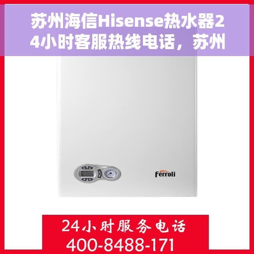 苏州海信Hisense热水器24小时客服热线电话，苏州海信Hisense热水器全天候客服热线电话服务支持