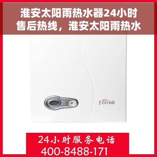 淮安太阳雨热水器24小时售后热线，淮安太阳雨热水器全天候售后热线服务支持