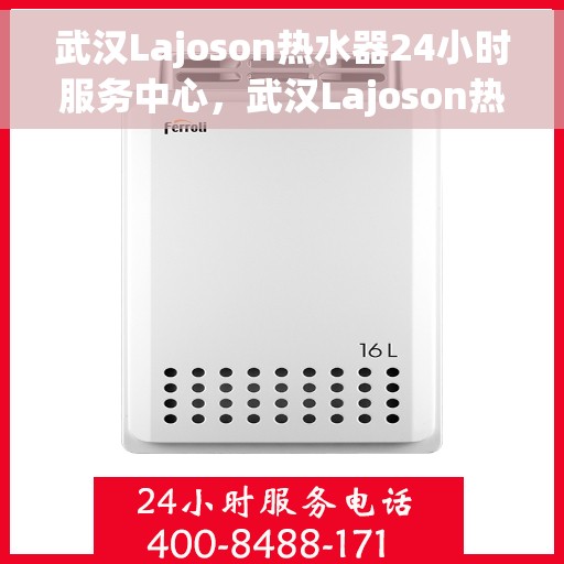 武汉Lajoson热水器24小时服务中心，武汉Lajoson热水器全天候专业维修服务中心