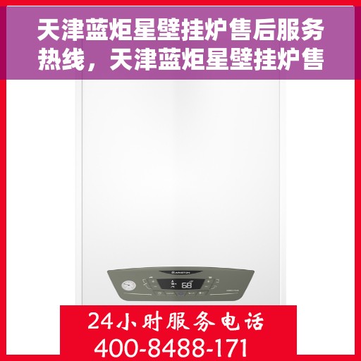 天津蓝炬星壁挂炉售后服务热线，天津蓝炬星壁挂炉售后服务热线，专业团队，贴心服务！
