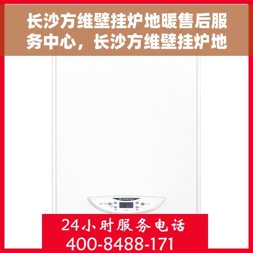 长沙方维壁挂炉地暖售后服务中心，长沙方维壁挂炉地暖售后服务中心，专业维修与贴心服务团队