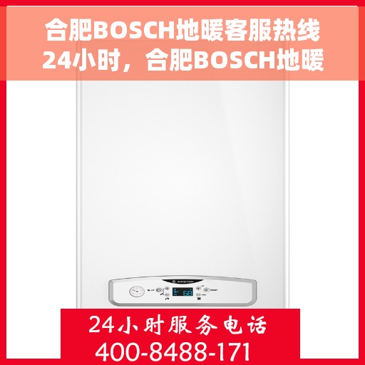 合肥BOSCH地暖客服热线24小时，合肥BOSCH地暖全天候客服热线，温暖无忧服务