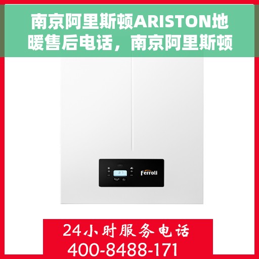 南京阿里斯顿ARISTON地暖售后电话，南京阿里斯顿ARISTON地暖售后服务热线及电话全解析