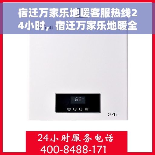 宿迁万家乐地暖客服热线24小时,宿迁万家乐地暖全天候客服热线,温暖连接,服务不打烊 宿迁万家乐地暖客服热线24小时,宿迁万家乐地暖全天候客服热线,温暖连接,服务不打烊