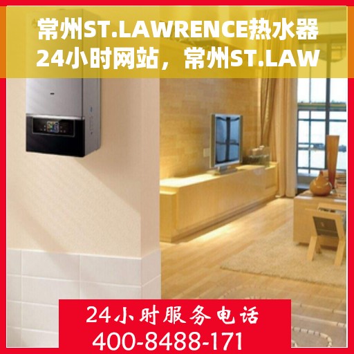 常州ST.LAWRENCE热水器24小时网站，常州ST.LAWRENCE热水器全天候在线服务网站