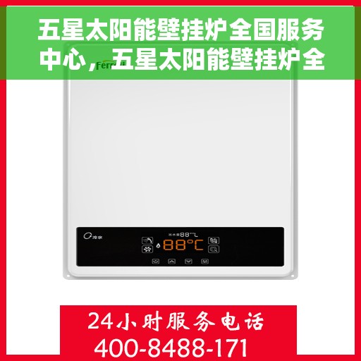 五星太阳能壁挂炉全国服务中心，五星太阳能壁挂炉全国服务热线，专业品质，无忧服务