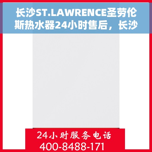 长沙ST.LAWRENCE圣劳伦斯热水器24小时售后，长沙ST.LAWRENCE圣劳伦斯热水器全天候售后服务支持