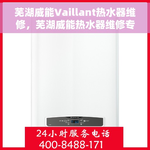 芜湖威能Vaillant热水器维修，芜湖威能热水器维修专业服务