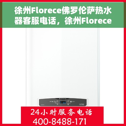 徐州Florece佛罗伦萨热水器客服电话，徐州Florece佛罗伦萨热水器客服热线及售后服务电话