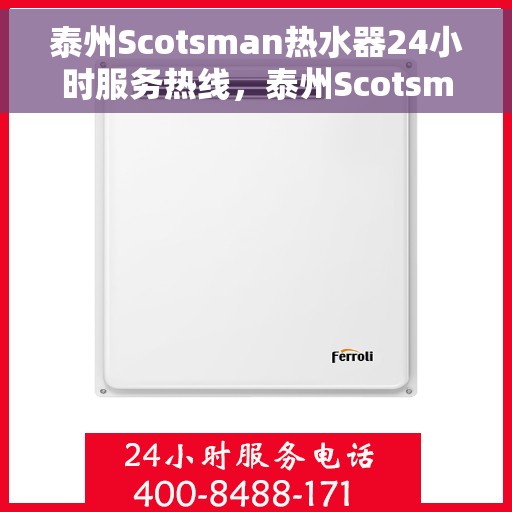 泰州Scotsman热水器24小时服务热线，泰州Scotsman热水器全天候服务热线开通