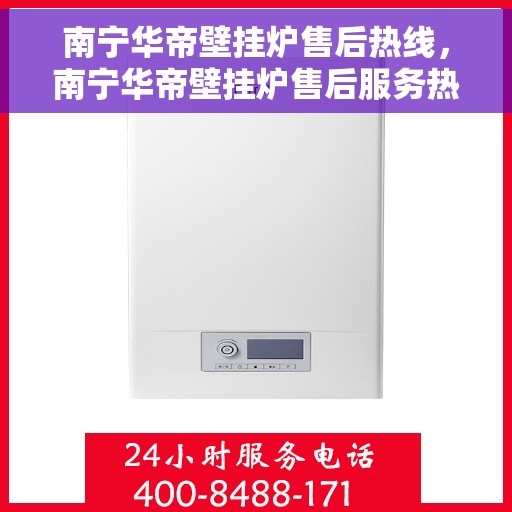 南宁华帝壁挂炉售后热线，南宁华帝壁挂炉售后服务热线，专业解决您的壁挂炉问题。
