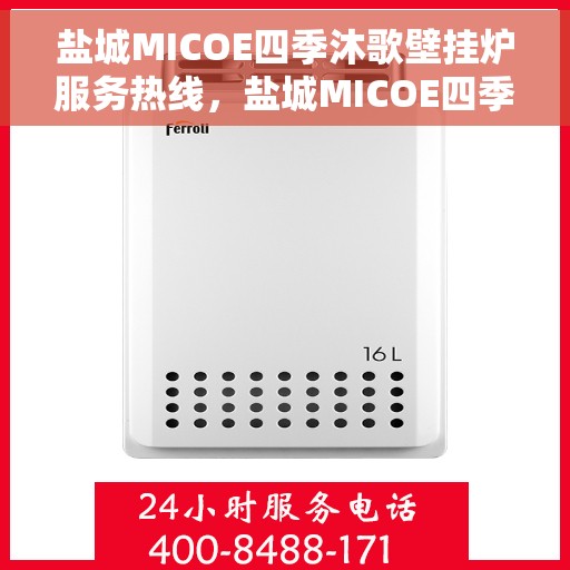 盐城MICOE四季沐歌壁挂炉服务热线，盐城MICOE四季沐歌壁挂炉售后服务热线，专业团队为您温暖护航