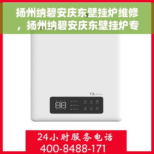 扬州纳碧安庆东壁挂炉维修，扬州纳碧安庆东壁挂炉专业维修服务