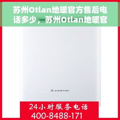 苏州Otlan地暖官方售后电话多少，苏州Otlan地暖官方售后电话详解，专业维修，贴心服务