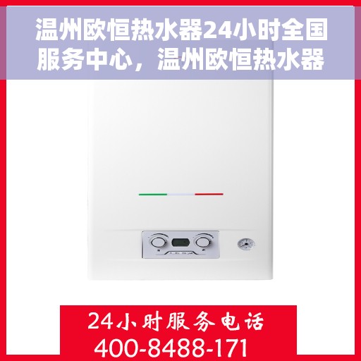 温州欧恒热水器24小时全国服务中心，温州欧恒热水器全天候全国服务热线，专业维修保障24小时不打烊