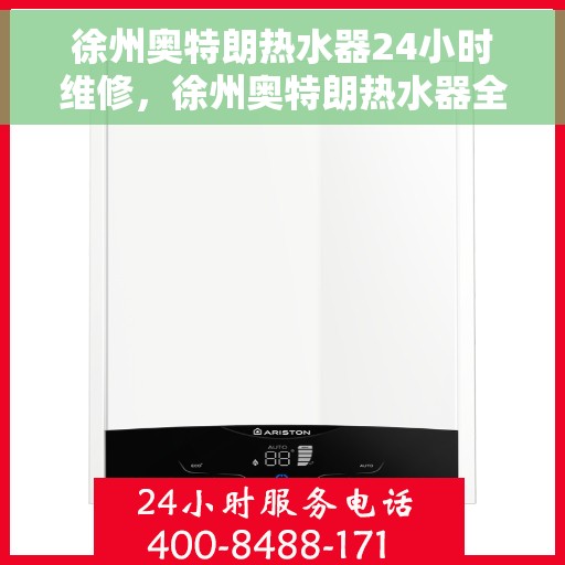 徐州奥特朗热水器24小时维修，徐州奥特朗热水器全天候专业维修服务