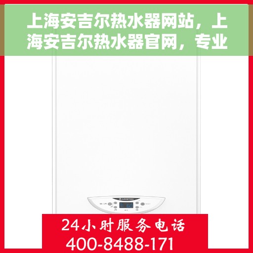 上海安吉尔热水器网站，上海安吉尔热水器官网，专业品质，智能生活的热水解决方案