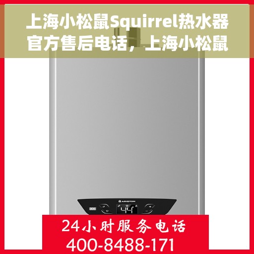 上海小松鼠Squirrel热水器官方售后电话，上海小松鼠Squirrel热水器售后官方联系电话服务热线