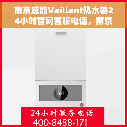 南京威能Vaillant热水器24小时官网客服电话，南京威能Vaillant热水器全天候官方客服热线及官网支持服务