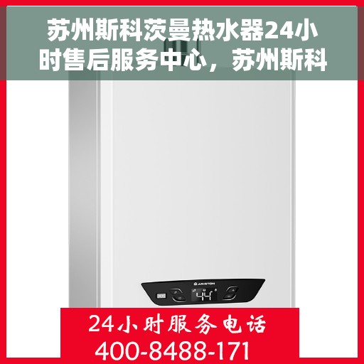 苏州斯科茨曼热水器24小时售后服务中心，苏州斯科茨曼热水器全天候售后服务中心，专业维修，无忧服务