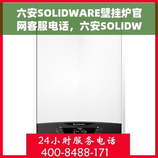 六安SOLIDWARE壁挂炉官网客服电话，六安SOLIDWARE壁挂炉官方客服热线及售后支持服务