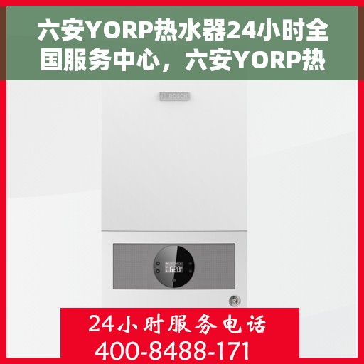 六安YORP热水器24小时全国服务中心，六安YORP热水器全天候全国服务热线