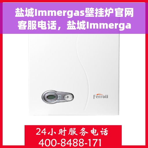 盐城Immergas壁挂炉官网客服电话，盐城Immergas壁挂炉官方客服热线及售后支持服务