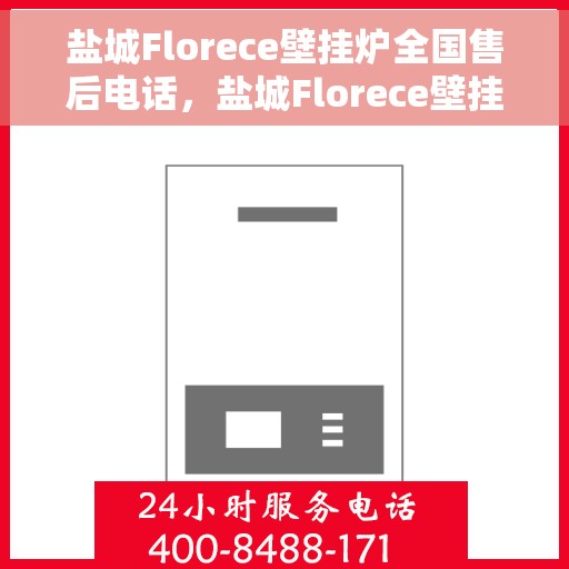 盐城Florece壁挂炉全国售后电话，盐城Florece壁挂炉售后服务热线及电话全攻略