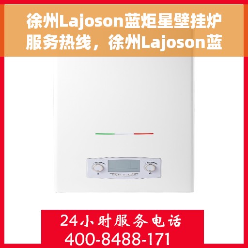 徐州Lajoson蓝炬星壁挂炉服务热线，徐州Lajoson蓝炬星壁挂炉服务热线，专业维修与售后支持团队为您护航