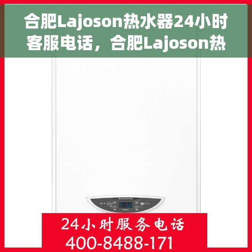 合肥Lajoson热水器24小时客服电话，合肥Lajoson热水器全天候客服热线，贴心服务随时解答