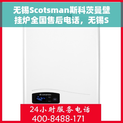 无锡Scotsman斯科茨曼壁挂炉全国售后电话，无锡Scotsman斯科茨曼壁挂炉全国售后热线及电话服务指南