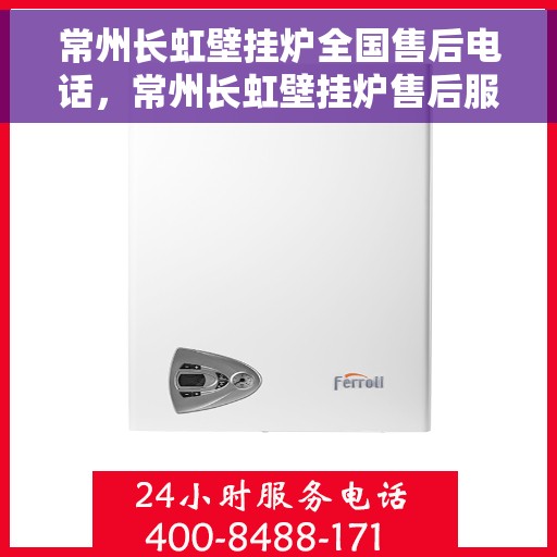 常州长虹壁挂炉全国售后电话，常州长虹壁挂炉售后服务热线及电话全攻略