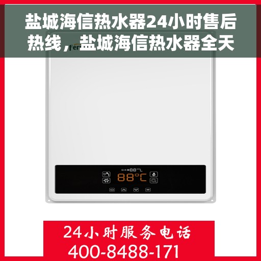 盐城海信热水器24小时售后热线，盐城海信热水器全天候售后热线，专业服务随时在线