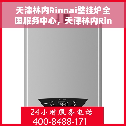 天津林内Rinnai壁挂炉全国服务中心，天津林内Rinnai壁挂炉全国服务中心，专业维修与优质服务并行