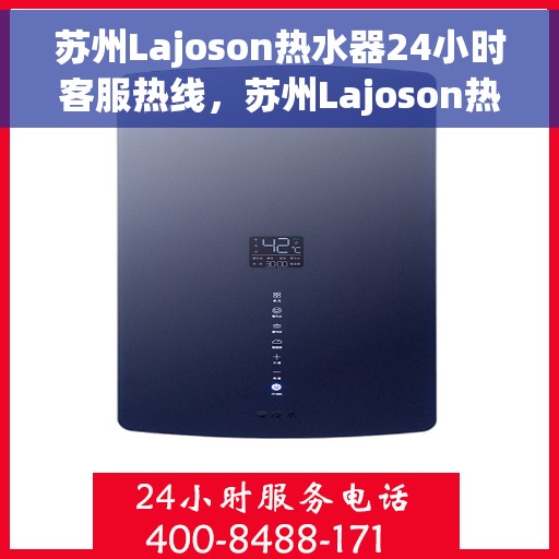 苏州Lajoson热水器24小时客服热线，苏州Lajoson热水器全天候客服热线，贴心服务随时在线