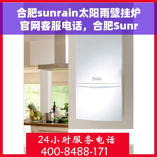 合肥sunrain太阳雨壁挂炉官网客服电话，合肥Sunrain太阳雨壁挂炉官网客服热线，专业解答，贴心服务