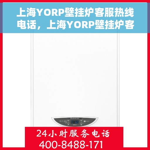 上海YORP壁挂炉客服热线电话，上海YORP壁挂炉客服热线详解，专业解答与贴心服务